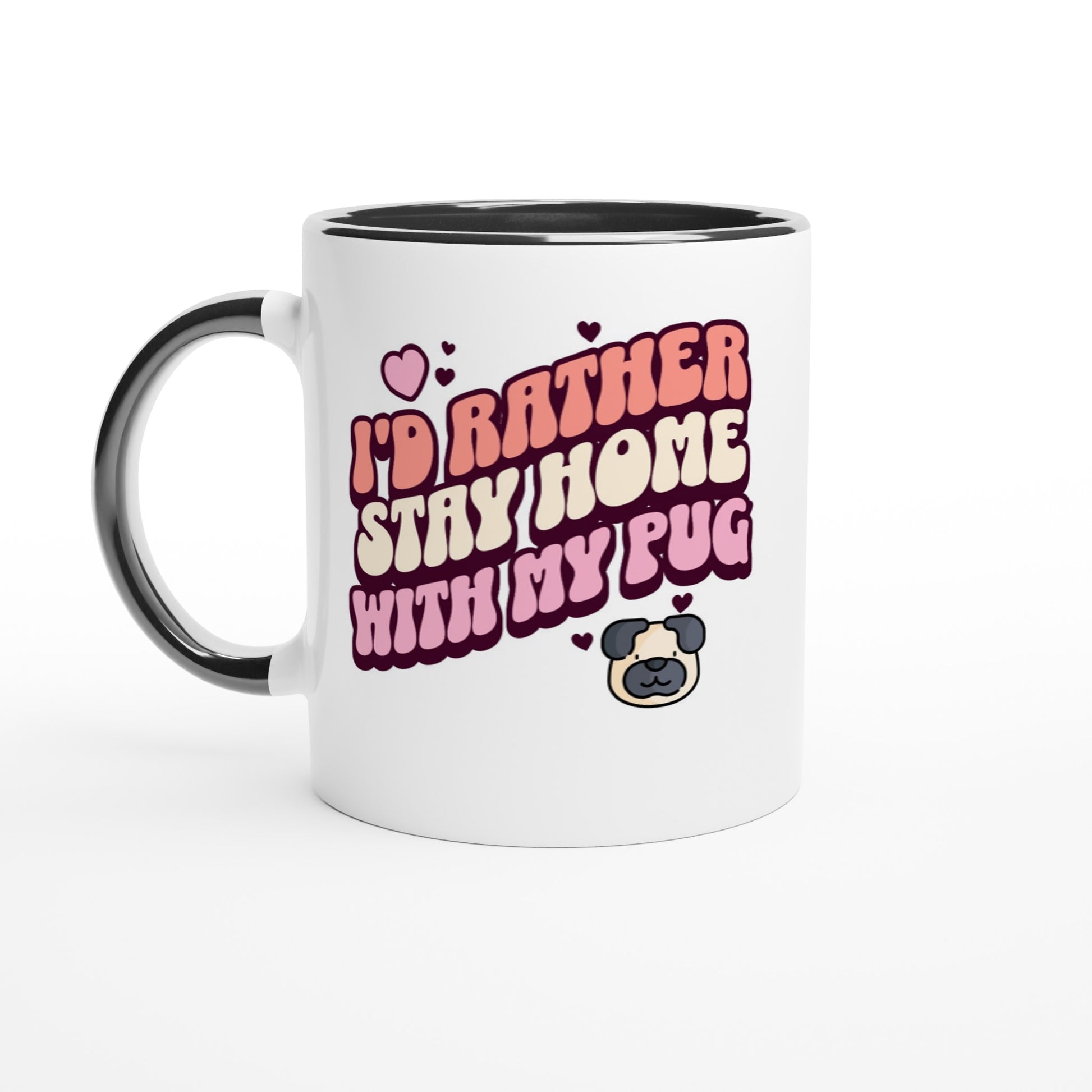 White mug with black handle and black inside with the words "I'd rather stay home with my pug" in an orangey-pink, beige, and pink colored bubble-style lettering on it and small hearts above the words to the left and a small heart above the words to the right with two other small hearts  and a picture of a cartoon pug face below the words on the right.