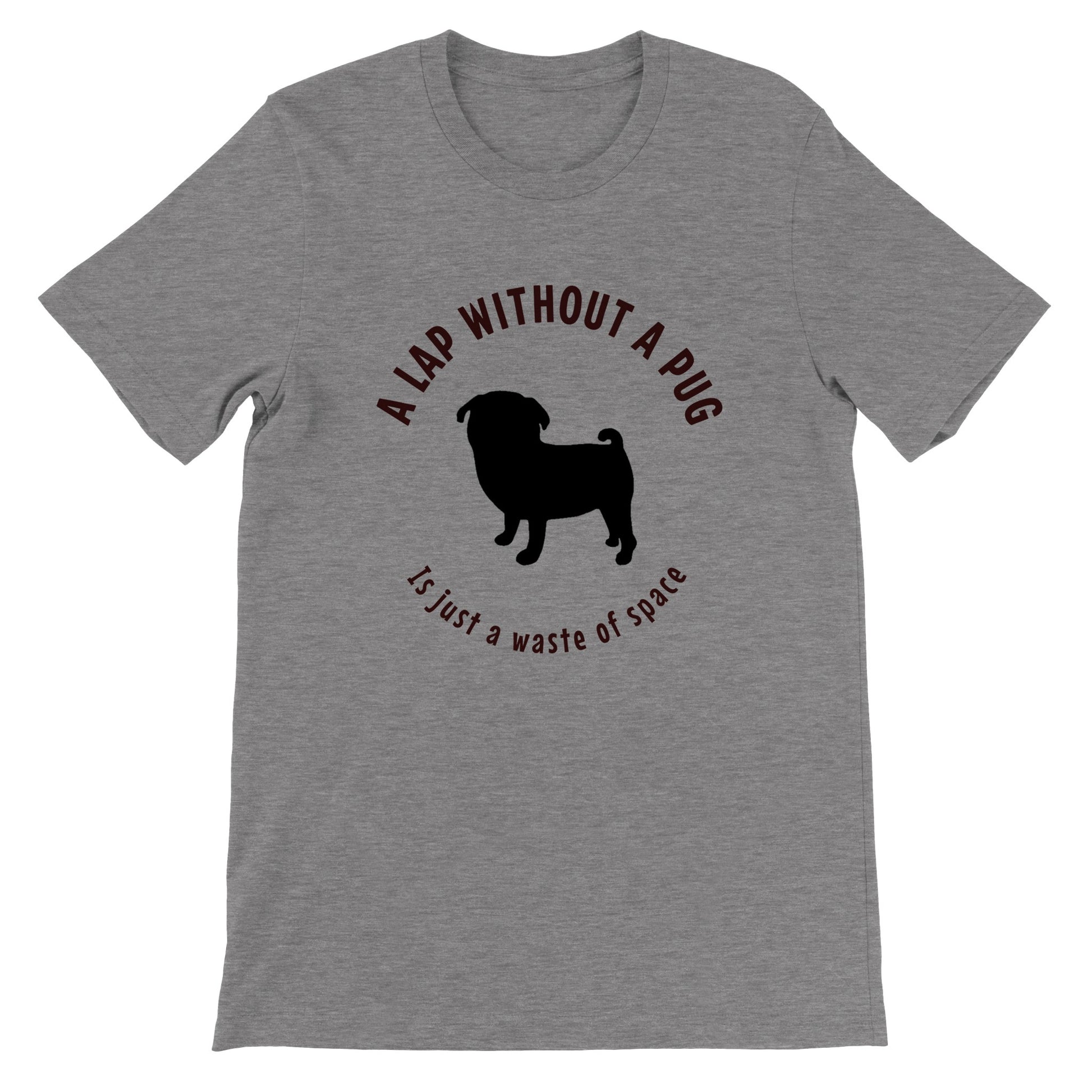 Gray t-shirt with a black silhouette of a pug and the words "A lap without a pug is just a waste of space."