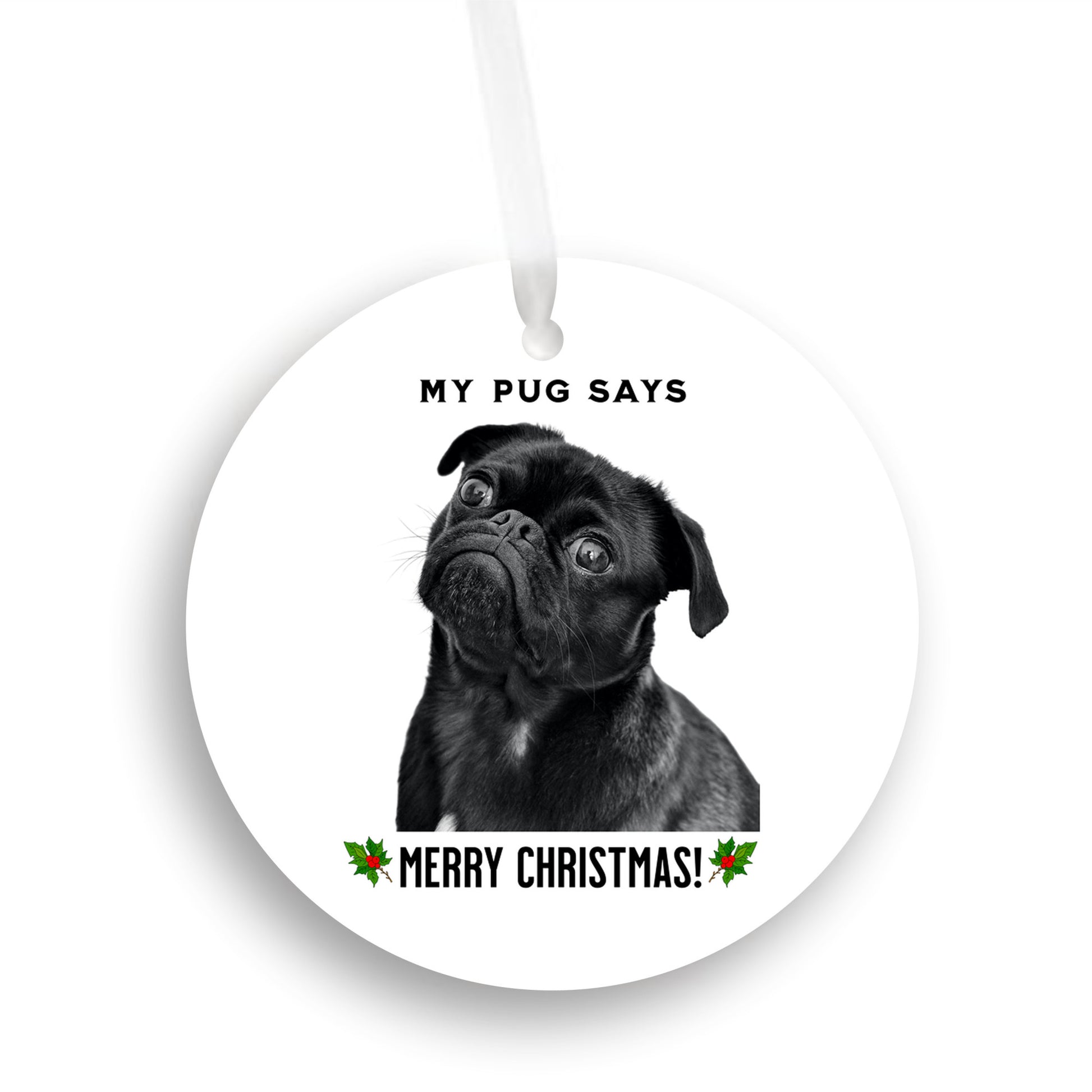 3 inch round flat white ornament with a picture of the head and shoulders of a black pug with the words "My pug says" above the pug and "Merry Christmas" below the pug. 