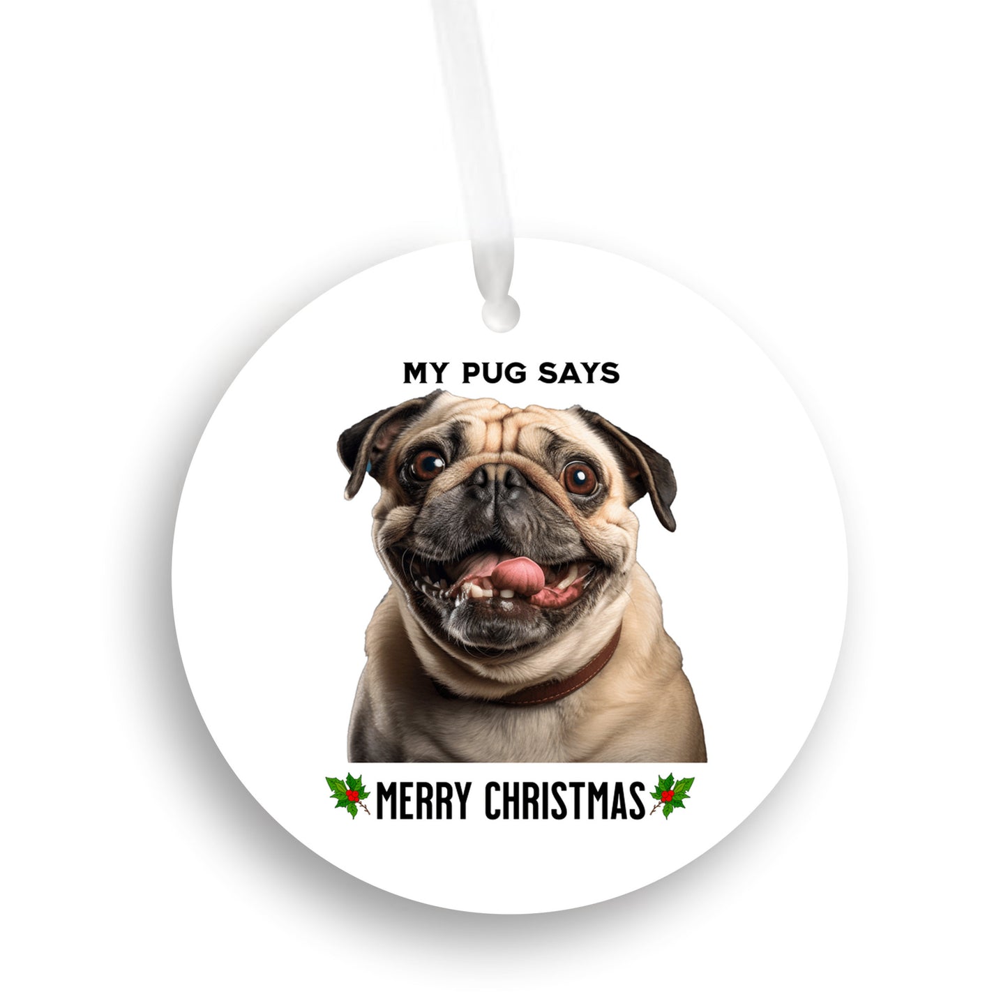 3 inch round flat white ornament on a white background with a picture of the head and shoulders of a fawn-colored pug with the words "My pug says" above the pug and "Merry Christmas" below the pug. 